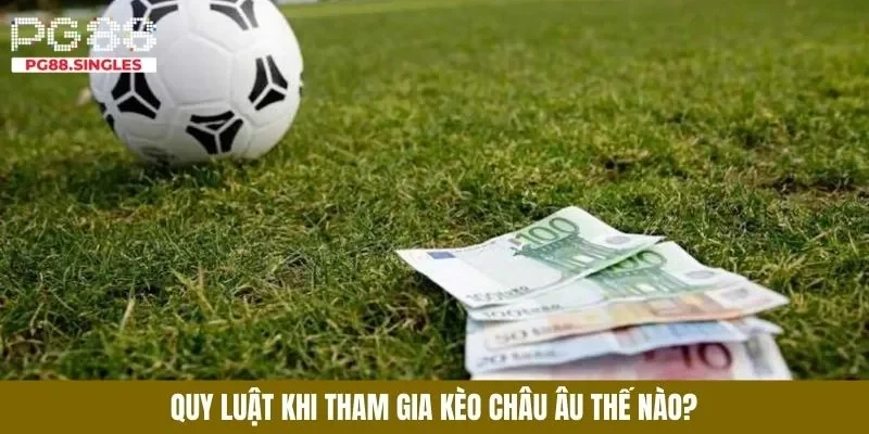 Hiểu luật trước khi cược kèo châu âu
